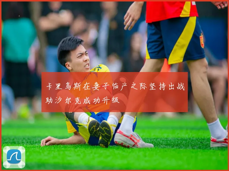 卡里乌斯在妻子临产之际坚持出战助沙尔克成功升级
