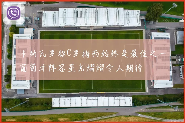 卡纳瓦罗称C罗梅西始终是最佳之一葡萄牙阵容星光熠熠令人期待