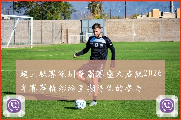 超三联赛深圳争霸赛盛大启航2026年赛事精彩纷呈期待你的参与