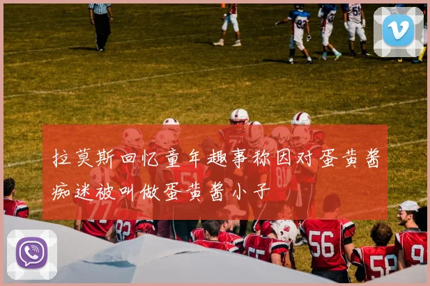 拉莫斯回忆童年趣事称因对蛋黄酱痴迷被叫做蛋黄酱小子