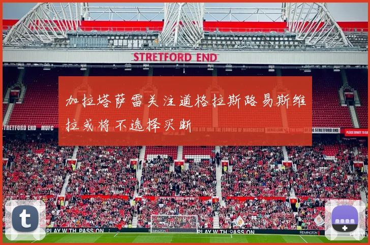 加拉塔萨雷关注道格拉斯路易斯维拉或将不选择买断
