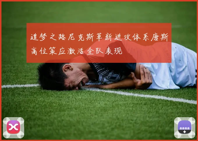 追梦之路尼克斯革新进攻体系唐斯高位策应激活全队表现