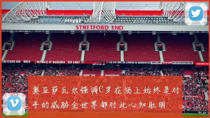 奥亚萨瓦尔强调C罗在场上始终是对手的威胁全世界都对此心知肚明