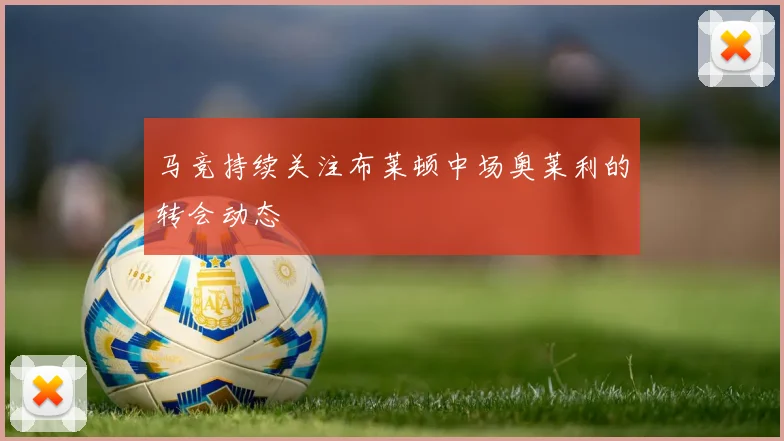 马竞持续关注布莱顿中场奥莱利的转会动态