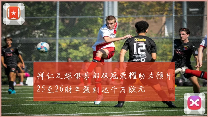 拜仁足球俱乐部双冠荣耀助力预计25至26财年盈利达千万欧元